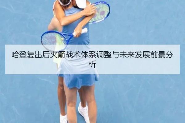 哈登复出后火箭战术体系调整与未来发展前景分析