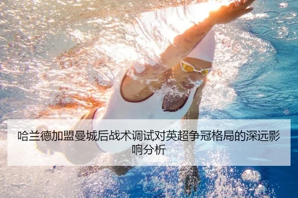 哈兰德加盟曼城后战术调试对英超争冠格局的深远影响分析