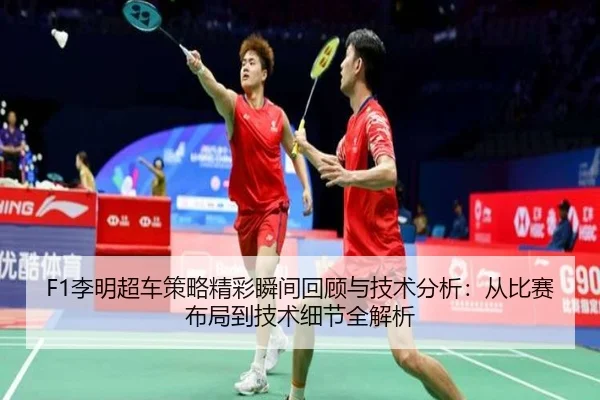 F1李明超车策略精彩瞬间回顾与技术分析：从比赛布局到技术细节全解析