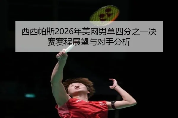 西西帕斯2026年美网男单四分之一决赛赛程展望与对手分析
