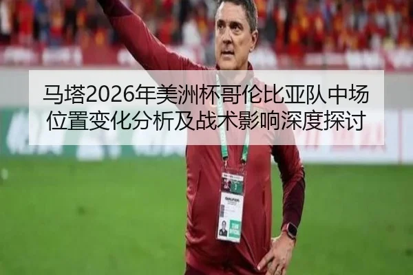 马塔2026年美洲杯哥伦比亚队中场位置变化分析及战术影响深度探讨