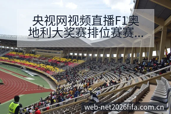 央视网视频直播F1奥地利大奖赛排位赛赛程节点与看点分析全 - 世界杯下注平台