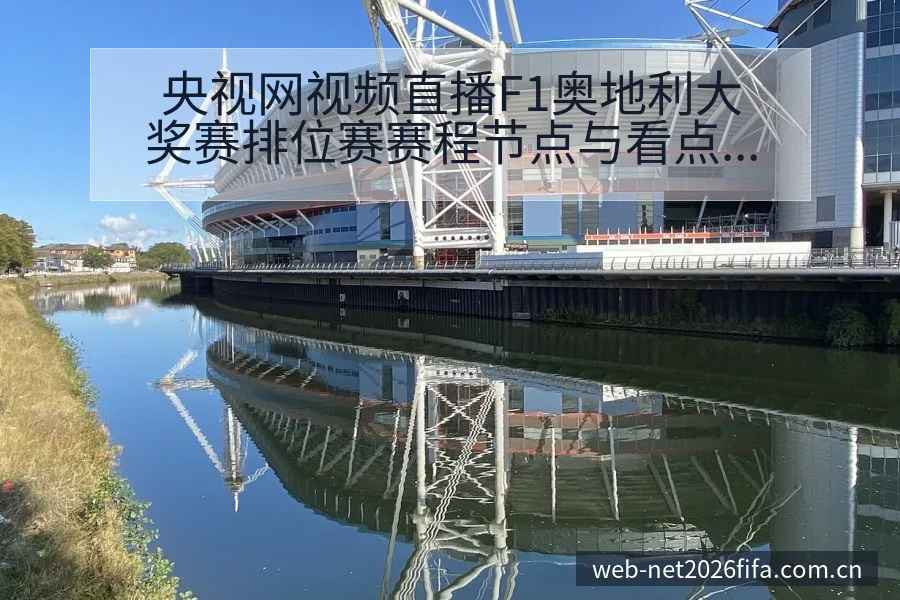 央视网视频直播F1奥地利大奖赛排位赛赛程节点与看点分析全 - 世界杯下注平台